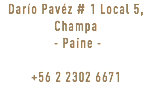 Darío Pavéz # 1 Local 5, Champa - Paine - +56 2 2302 6671